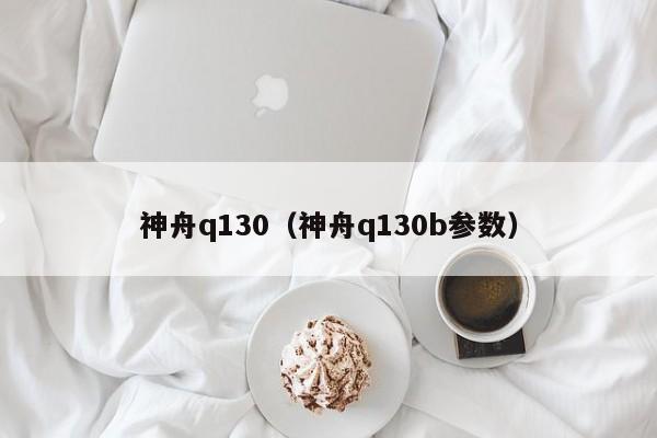 神舟q130（神舟q130b参数）