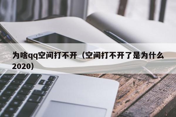 为啥qq空间打不开（空间打不开了是为什么2020）