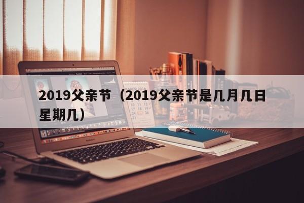 2019父亲节（2019父亲节是几月几日星期几）