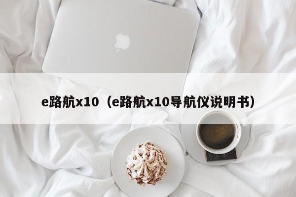 e路航x10（e路航x10导航仪说明书）