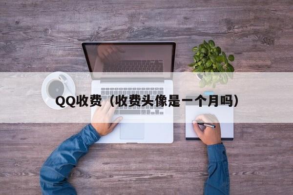 QQ收费（收费头像是一个月吗）