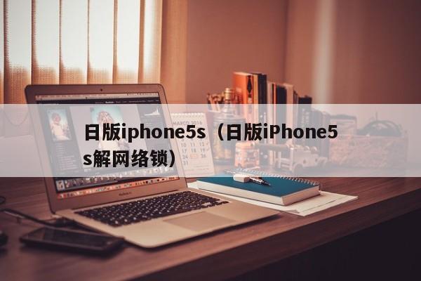 日版iphone5s（日版iPhone5s解网络锁）