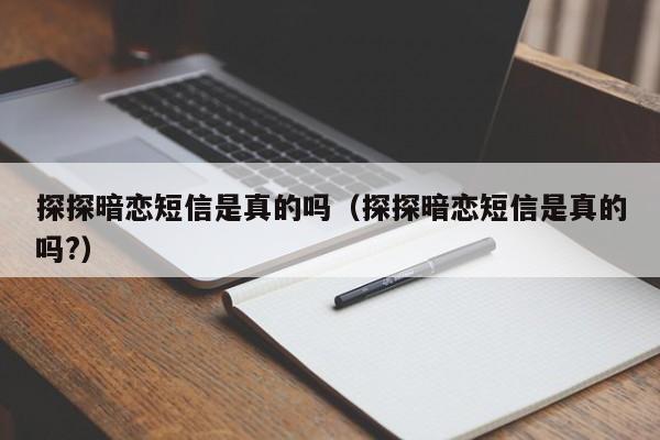 探探暗恋短信是真的吗（探探暗恋短信是真的吗?）