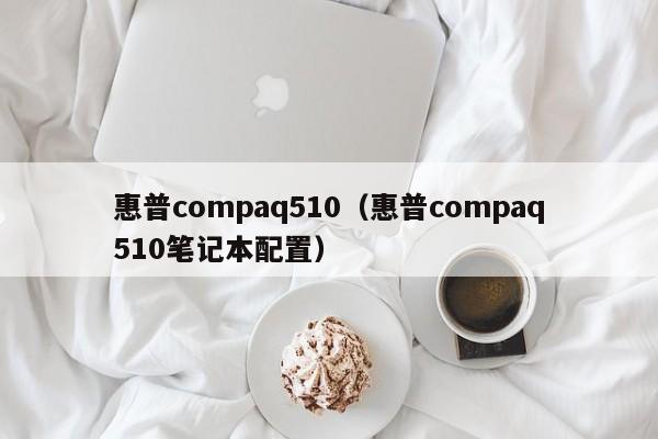 惠普compaq510（惠普compaq510笔记本配置）