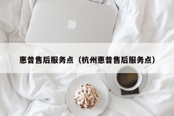 惠普售后服务点（杭州惠普售后服务点）