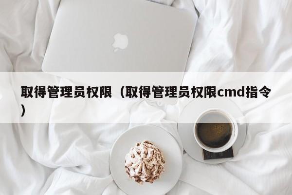 取得管理员权限（取得管理员权限cmd指令）