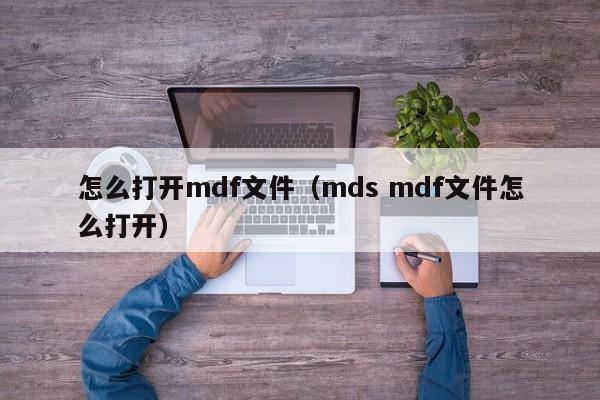 怎么打开mdf文件（mds mdf文件怎么打开）