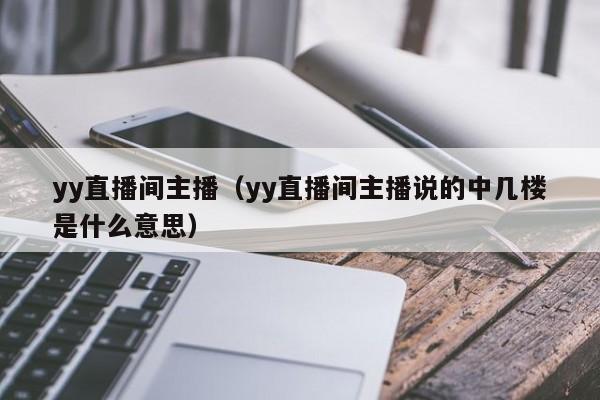 yy直播间主播（yy直播间主播说的中几楼是什么意思）