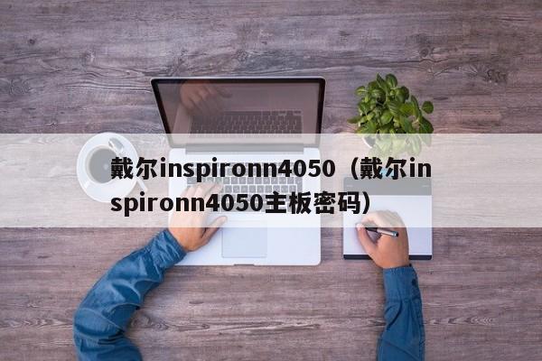 戴尔inspironn4050（戴尔inspironn4050主板密码）