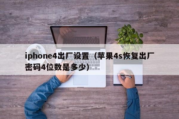 iphone4出厂设置（苹果4s恢复出厂密码4位数是多少）