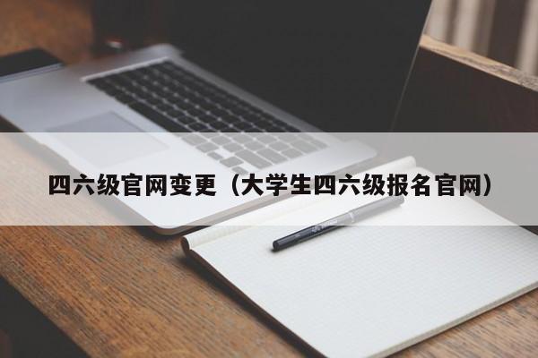 四六级官网变更（大学生四六级报名官网）