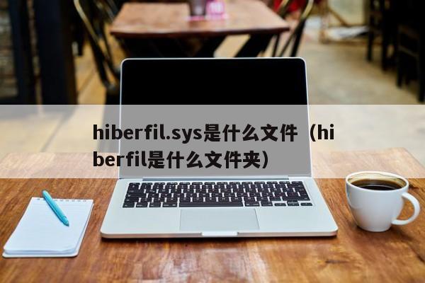 hiberfil.sys是什么文件（hiberfil是什么文件夹）