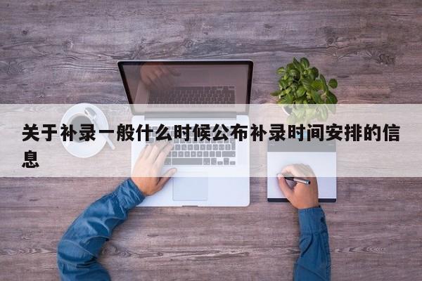 关于补录一般什么时候公布补录时间安排的信息