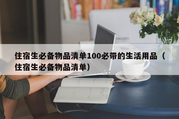 住宿生必备物品清单100必带的生活用品（住宿生必备物品清单）