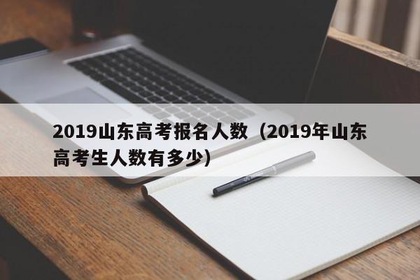 2019山东高考报名人数（2019年山东高考生人数有多少）