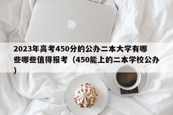 2023年高考450分的公办二本大学有哪些哪些值得报考（450能上的二本学校公办）