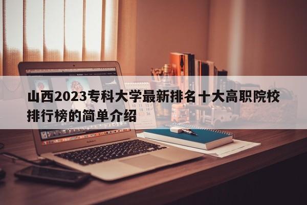 山西2023专科大学最新排名十大高职院校排行榜的简单介绍