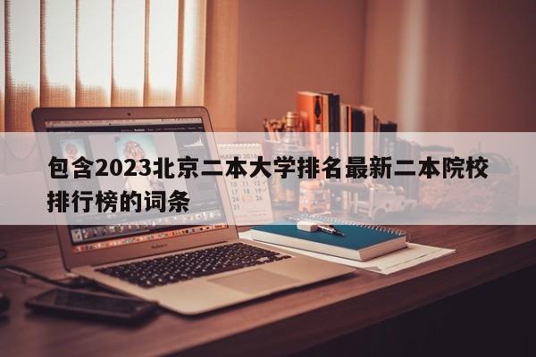 包含2023北京二本大学排名最新二本院校排行榜的词条