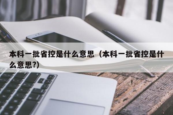 本科一批省控是什么意思（本科一批省控是什么意思?）