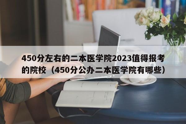 450分左右的二本医学院2023值得报考的院校（450分公办二本医学院有哪些）