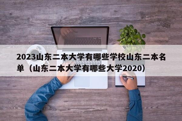 2023山东二本大学有哪些学校山东二本名单（山东二本大学有哪些大学2020）