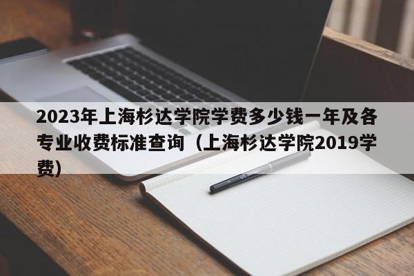 2023年上海杉达学院学费多少钱一年及各专业收费标准查询（上海杉达学院2019学费）