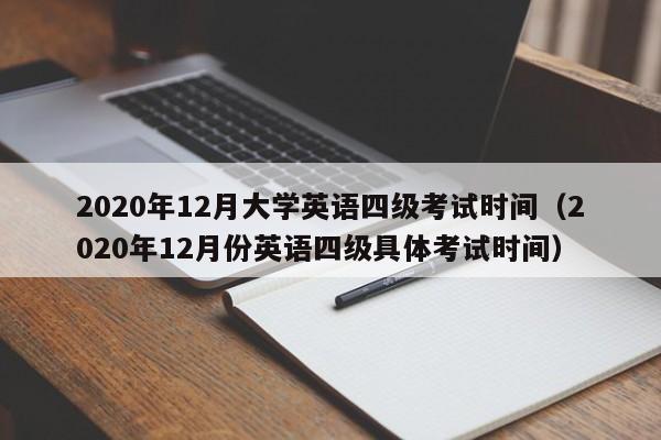 2020年12月大学英语四级考试时间（2020年12月份英语四级具体考试时间）