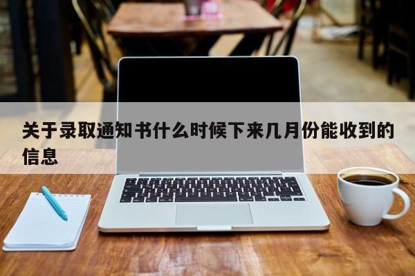 关于录取通知书什么时候下来几月份能收到的信息