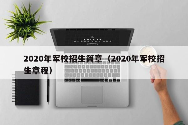 2020年军校招生简章（2020年军校招生章程）