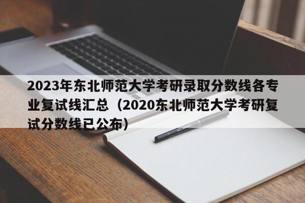 2023年东北师范大学考研录取分数线各专业复试线汇总（2020东北师范大学考研复试分数线已公布）