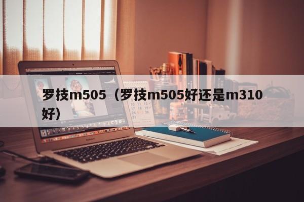 罗技m505（罗技m505好还是m310好）