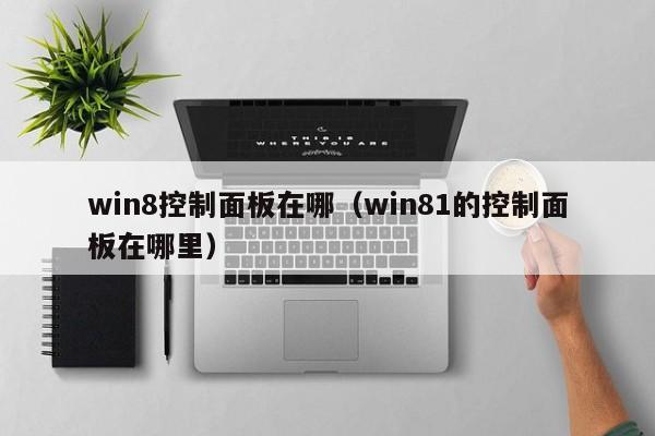 win8控制面板在哪（win81的控制面板在哪里）