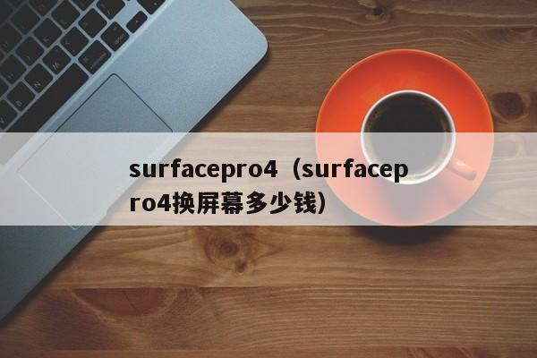 surfacepro4（surfacepro4换屏幕多少钱）