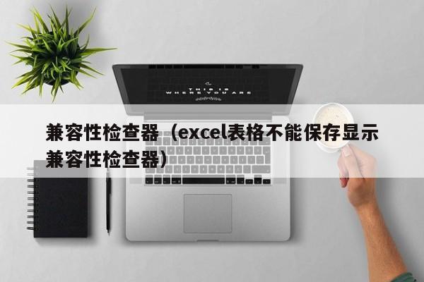 兼容性检查器（excel表格不能保存显示兼容性检查器）