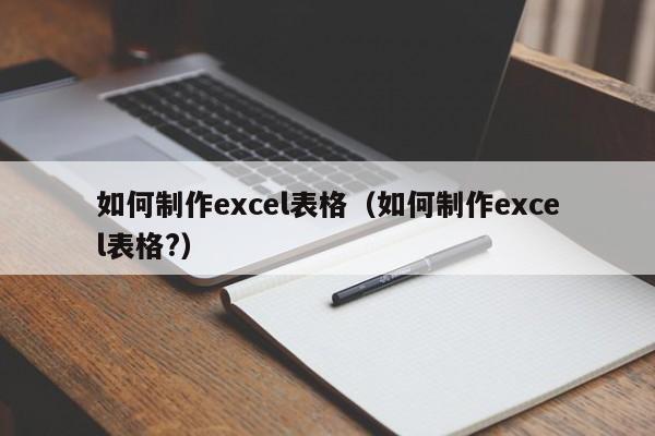 如何制作excel表格（如何制作excel表格?）