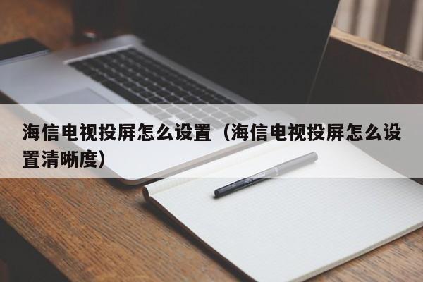 海信电视投屏怎么设置（海信电视投屏怎么设置清晰度）