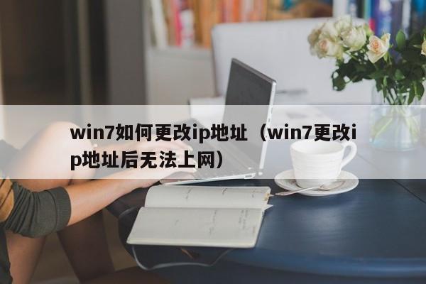 win7如何更改ip地址（win7更改ip地址后无法上网）