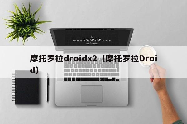 摩托罗拉droidx2（摩托罗拉Droid）