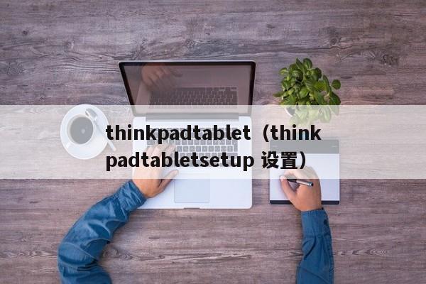 thinkpadtablet（thinkpadtabletsetup 设置）