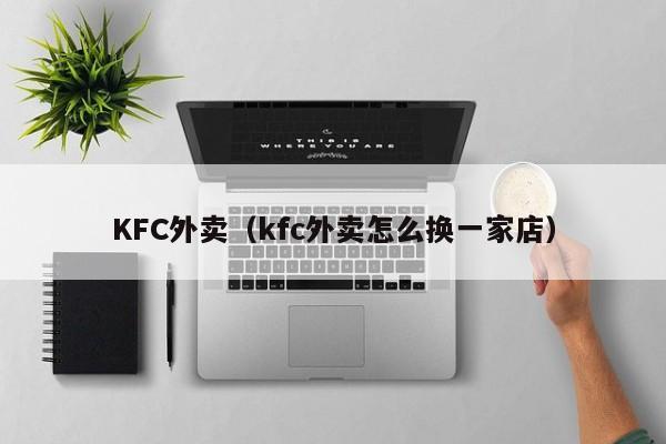 KFC外卖（kfc外卖怎么换一家店）