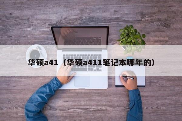 华硕a41（华硕a411笔记本哪年的）