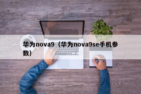 华为nova9（华为nova9se手机参数）