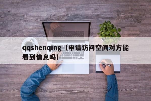 qqshenqing（申请访问空间对方能看到信息吗）