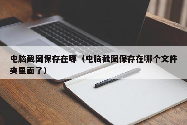 电脑截图保存在哪（电脑截图保存在哪个文件夹里面了）