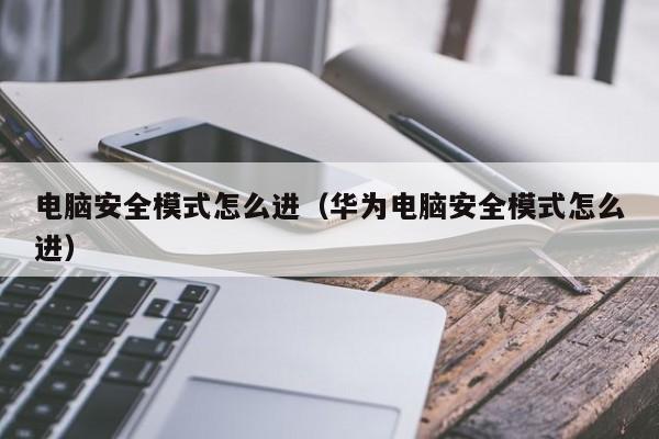 电脑安全模式怎么进（华为电脑安全模式怎么进）