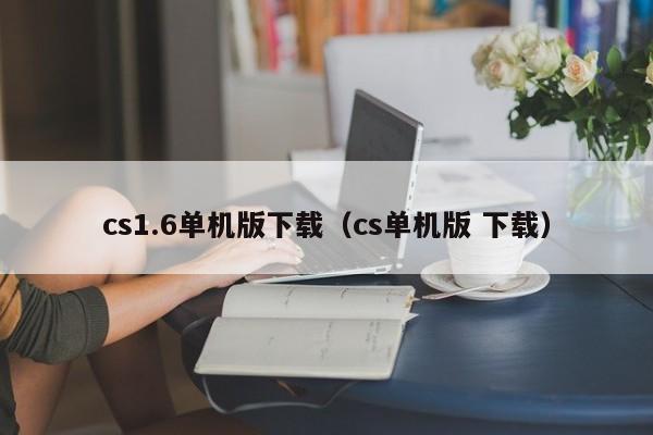 cs1.6单机版下载（cs单机版 下载）