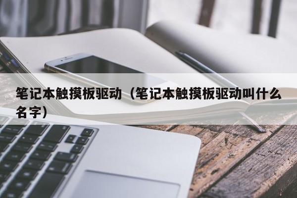 笔记本触摸板驱动（笔记本触摸板驱动叫什么名字）