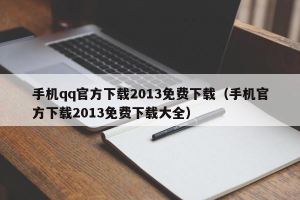 手机qq官方下载2013免费下载（手机官方下载2013免费下载大全）