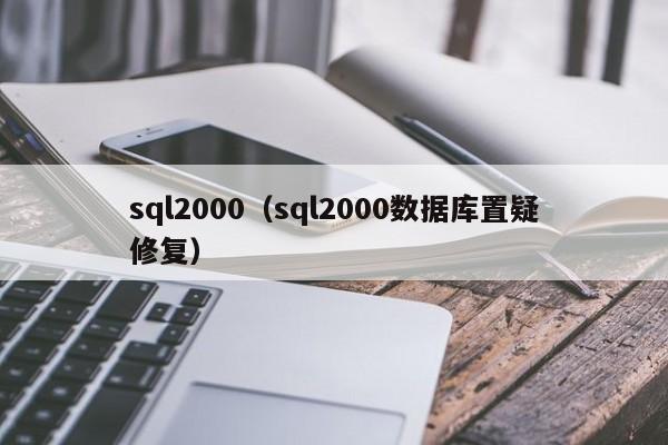 sql2000（sql2000数据库置疑修复）