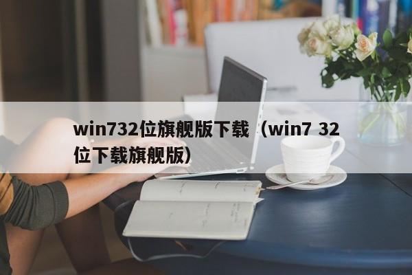 win732位旗舰版下载（win7 32位下载旗舰版）